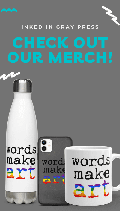 Check Out Our Merch Image: A promotional graphic featuring Inked In Gray Press merchandise, including a white water bottle, a phone case, and a coffee mug, all displaying the text "words make art" in a colorful font. The text at the top reads "INKED IN GRAY PRESS CHECK OUT OUR MERCH!"