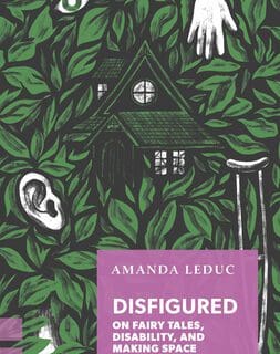The book cover for "Disfigured: On Fairy Tales, Disability, and Making Space" by Amanda Leduc. The cover features a stylized illustration of a house surrounded by dense, green leaves. Scattered among the leaves are various disembodied body parts, including an eye, an ear, a hand, and a foot, along with a crutch. The title and author's name are placed in a purple rectangle at the bottom of the cover, with the subtitle emphasizing the book's focus on disability and its representation in fairy tales.