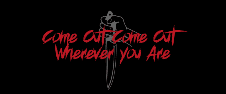 Graphic for Come Out, Come Out, Wherever You Are it has a black background with a grey hand holding a knife and the title text is in red over it